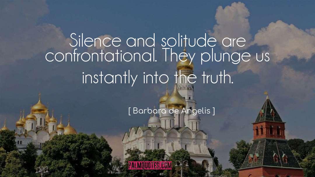 Barbara De Angelis Quotes: Silence and solitude are confrontational.