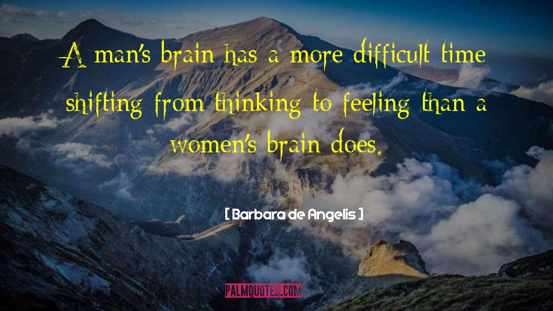 Barbara De Angelis Quotes: A man's brain has a