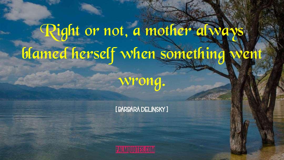 Barbara Delinsky Quotes: Right or not, a mother