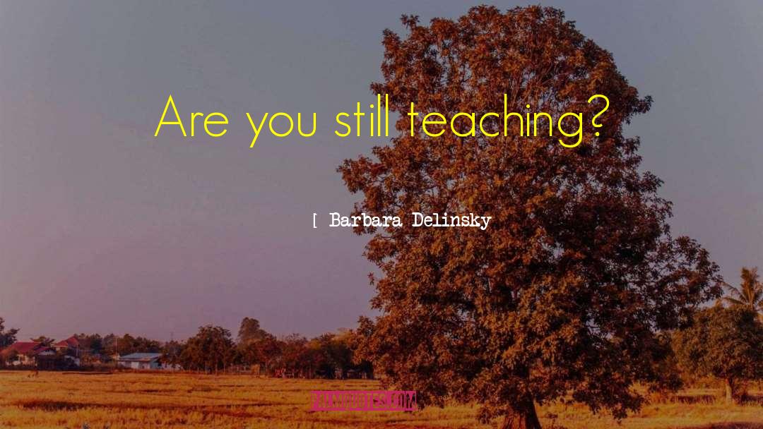 Barbara Delinsky Quotes: Are you still teaching?