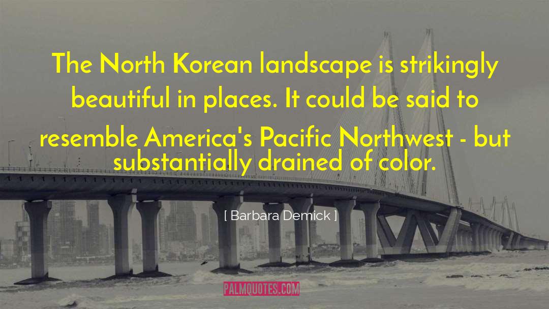 Barbara Demick Quotes: The North Korean landscape is