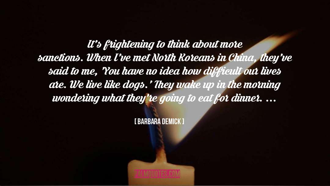 Barbara Demick Quotes: It's frightening to think about