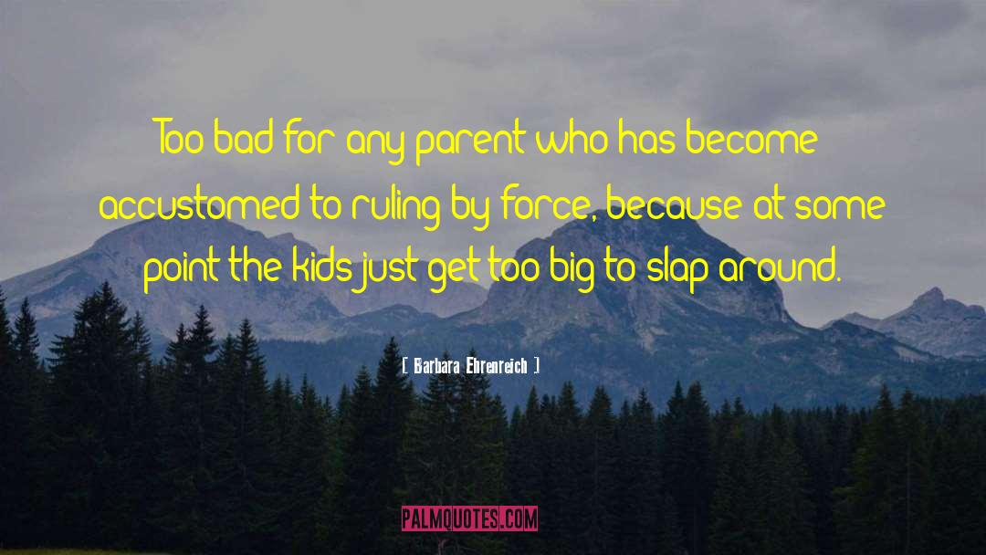 Barbara Ehrenreich Quotes: Too bad for any parent