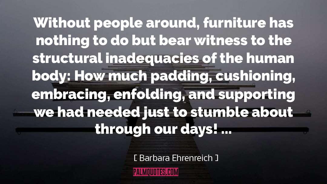 Barbara Ehrenreich Quotes: Without people around, furniture has