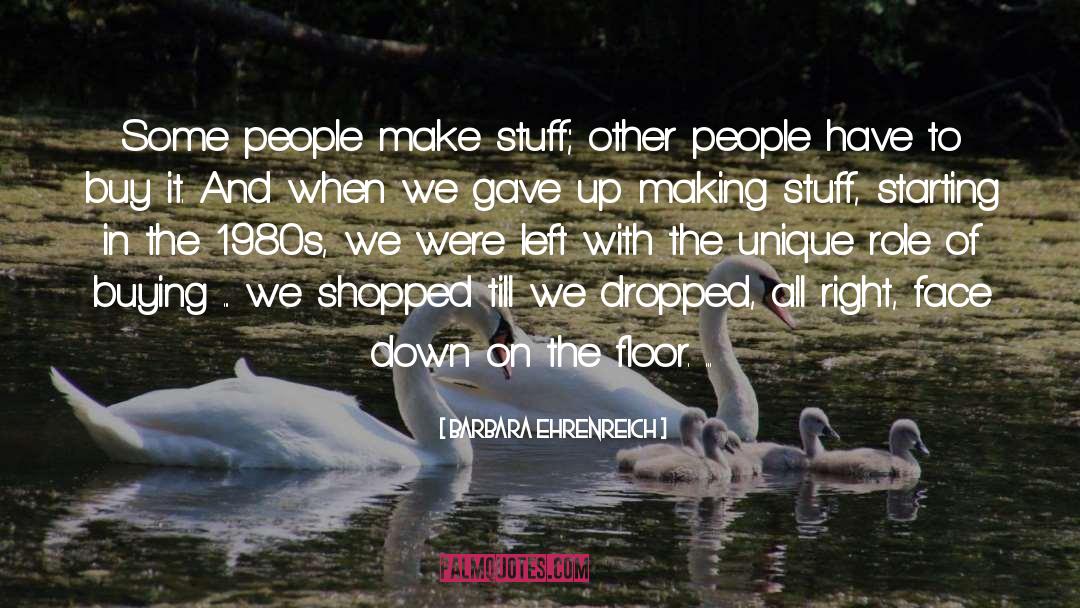 Barbara Ehrenreich Quotes: Some people make stuff; other