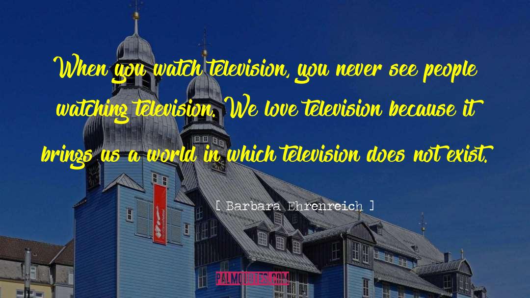 Barbara Ehrenreich Quotes: When you watch television, you