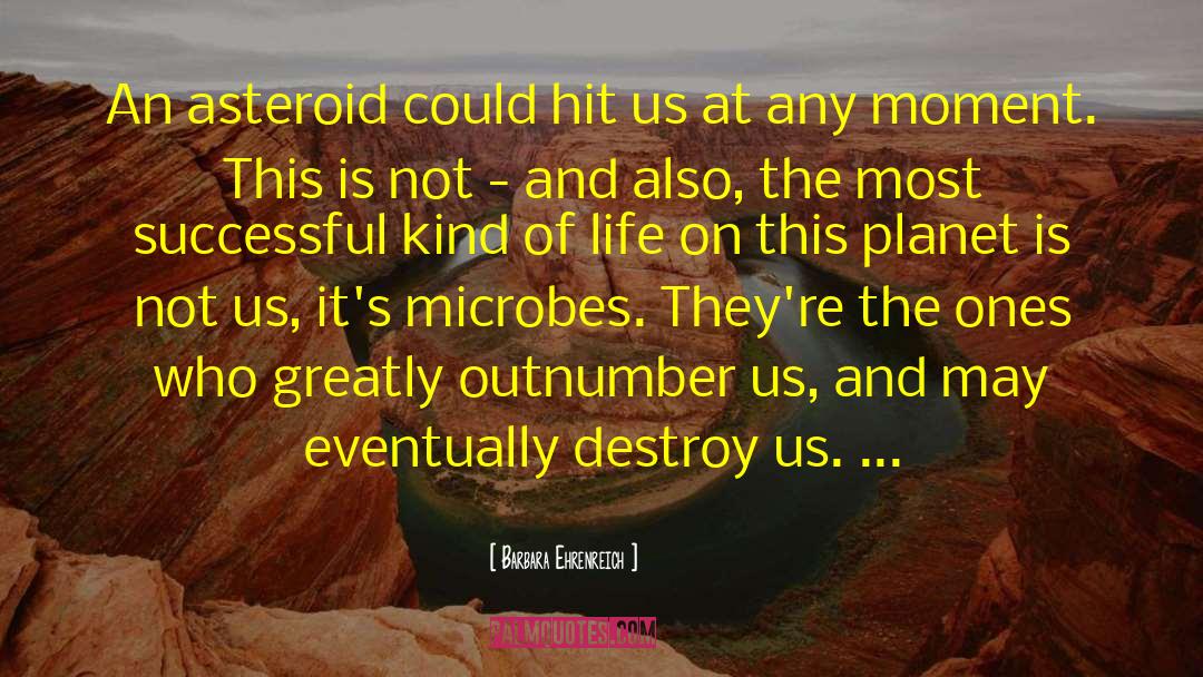 Barbara Ehrenreich Quotes: An asteroid could hit us