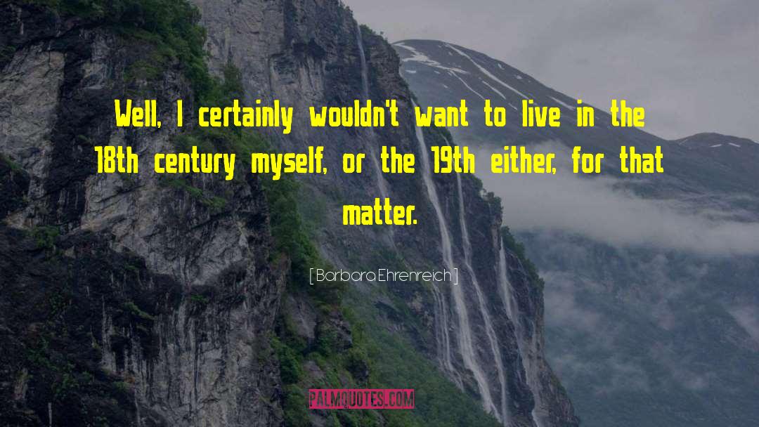 Barbara Ehrenreich Quotes: Well, I certainly wouldn't want
