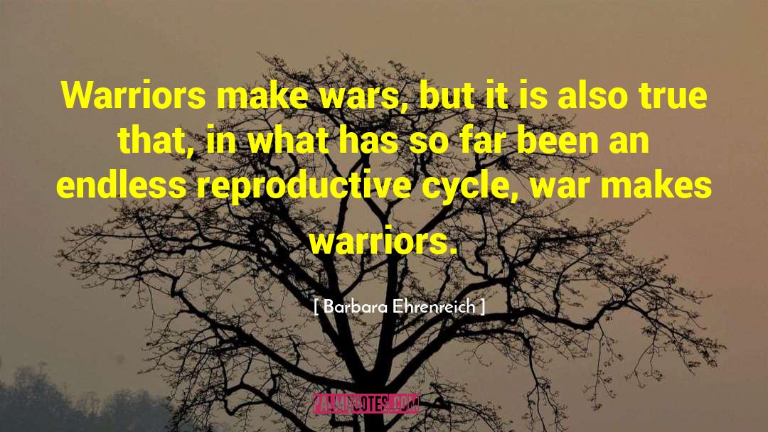 Barbara Ehrenreich Quotes: Warriors make wars, but it