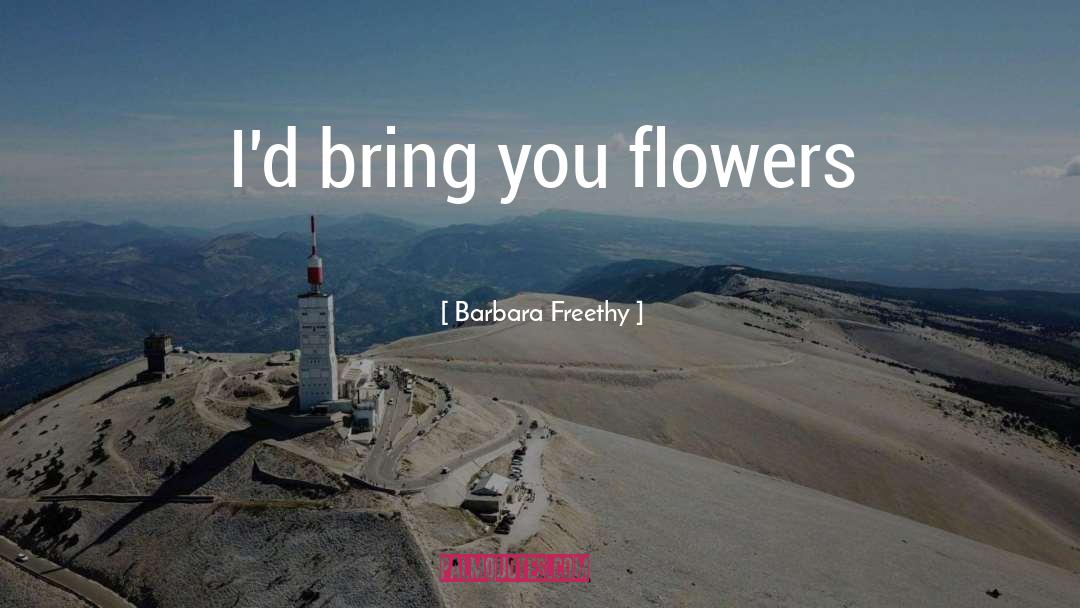 Barbara Freethy Quotes: I'd bring you flowers