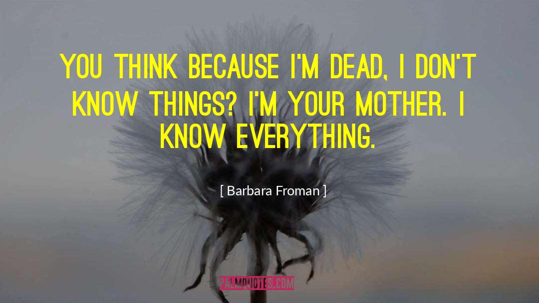 Barbara Froman Quotes: You think because I'm dead,