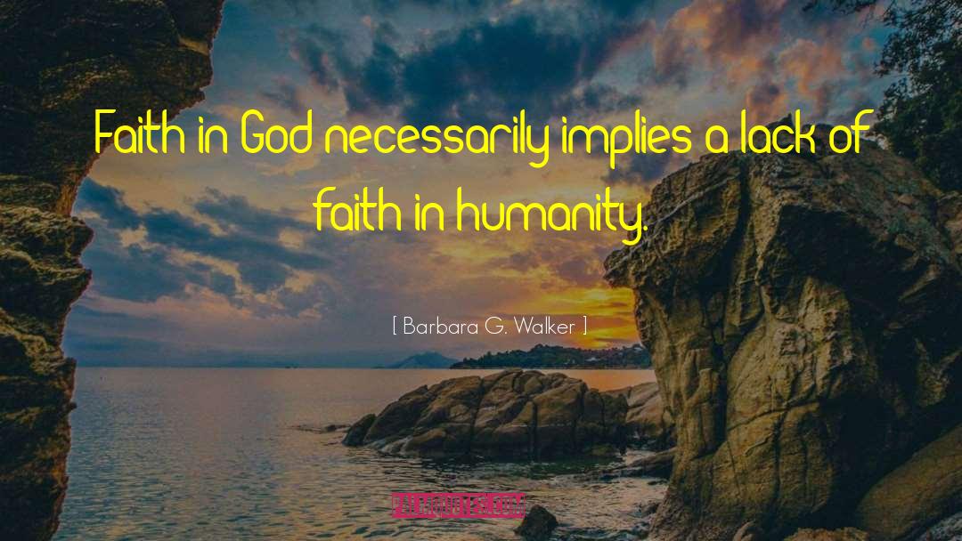 Barbara G. Walker Quotes: Faith in God necessarily implies