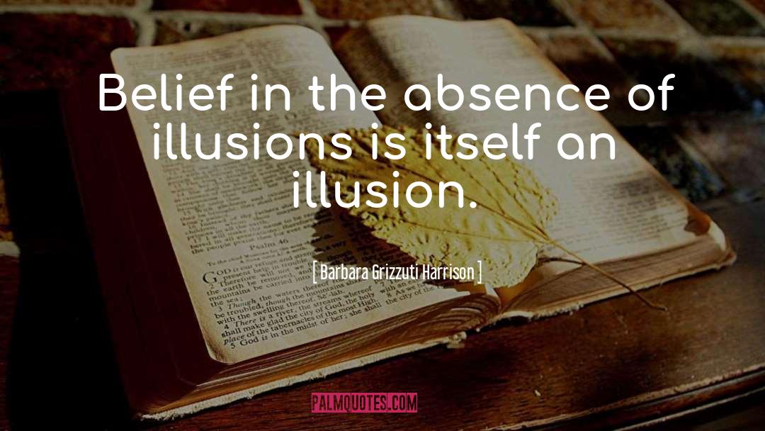 Barbara Grizzuti Harrison Quotes: Belief in the absence of