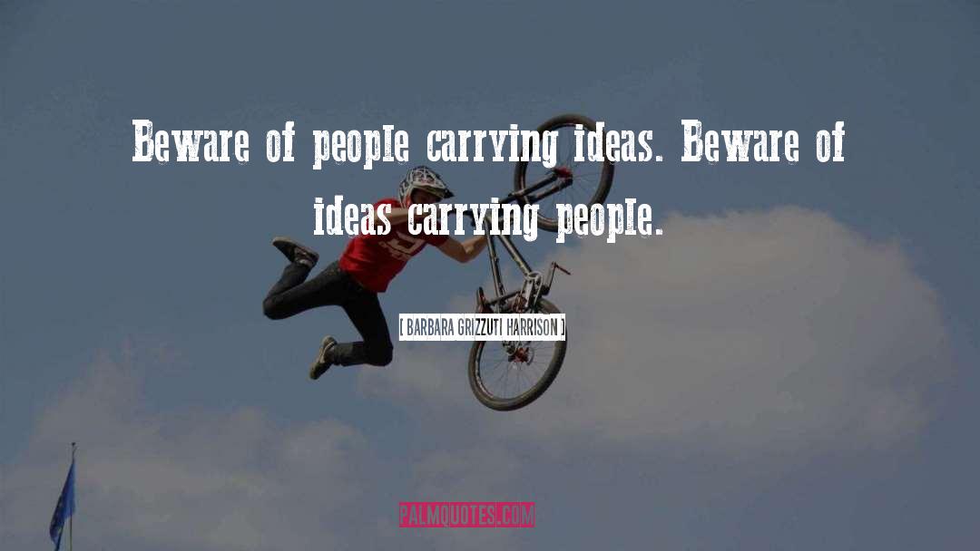 Barbara Grizzuti Harrison Quotes: Beware of people carrying ideas.