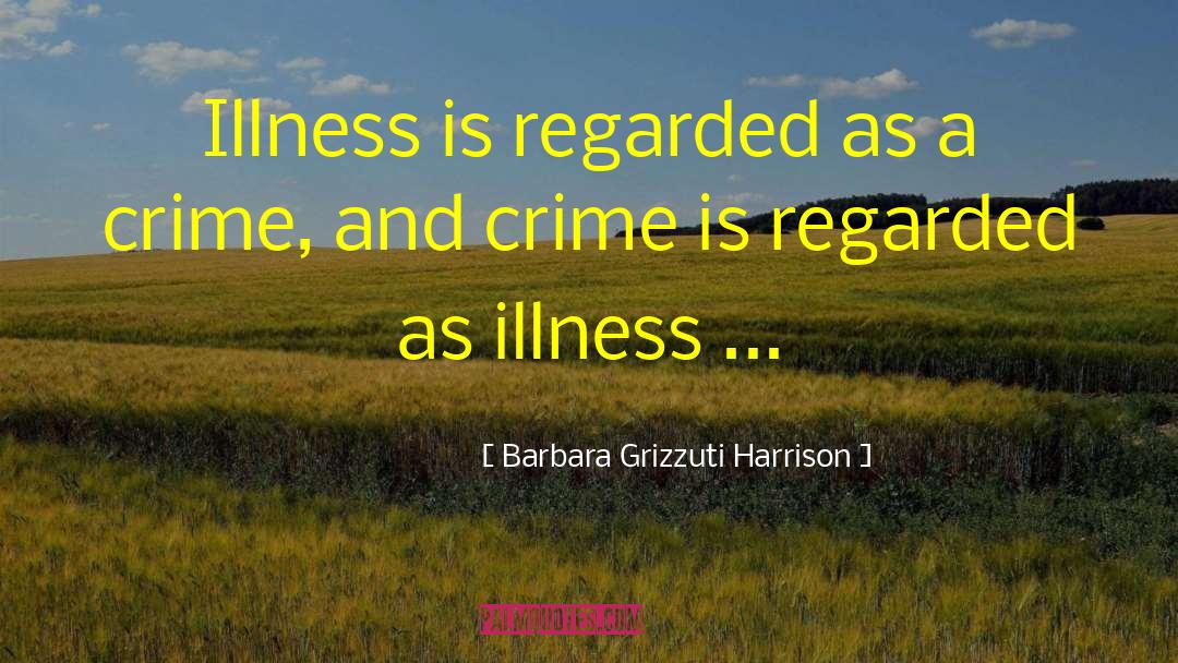 Barbara Grizzuti Harrison Quotes: Illness is regarded as a