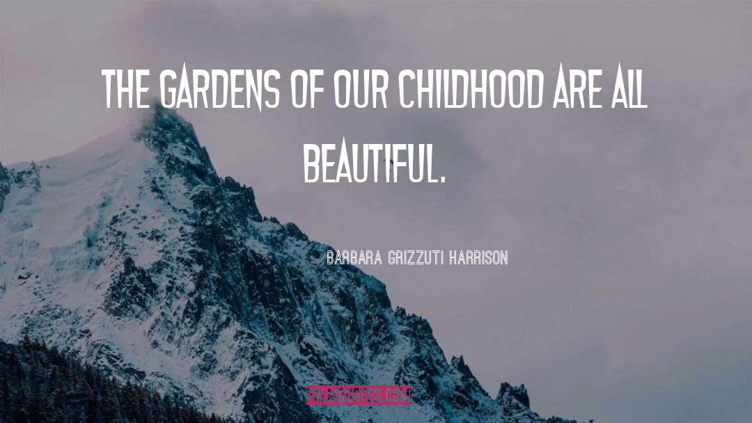 Barbara Grizzuti Harrison Quotes: The gardens of our childhood