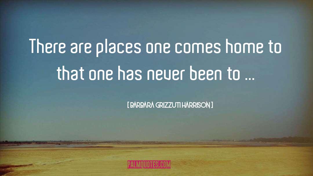 Barbara Grizzuti Harrison Quotes: There are places one comes