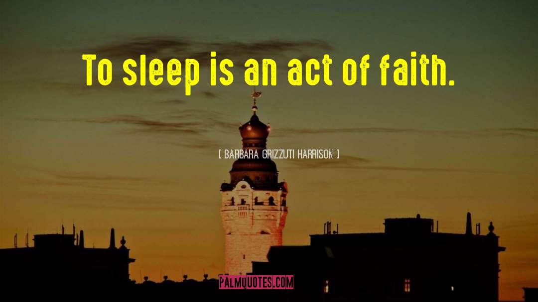 Barbara Grizzuti Harrison Quotes: To sleep is an act