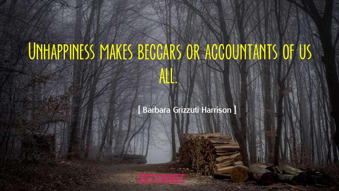 Barbara Grizzuti Harrison Quotes: Unhappiness makes beggars or accountants