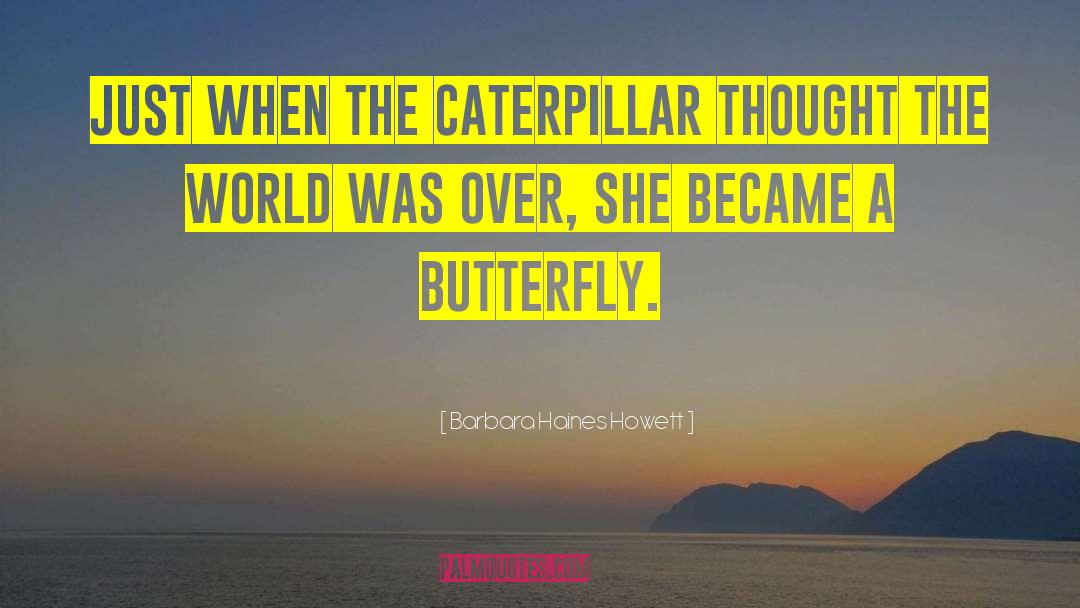 Barbara Haines Howett Quotes: Just when the caterpillar thought