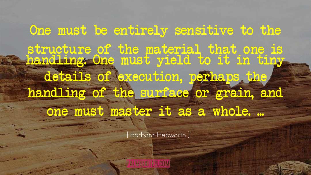 Barbara Hepworth Quotes: One must be entirely sensitive