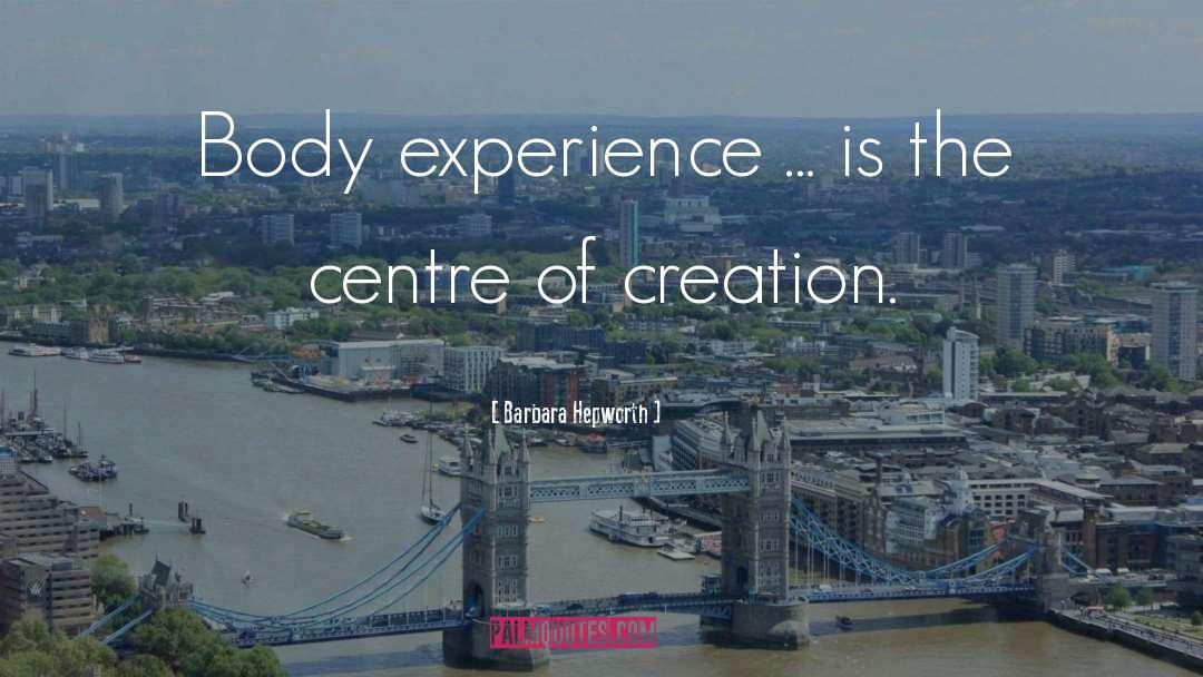 Barbara Hepworth Quotes: Body experience ... is the