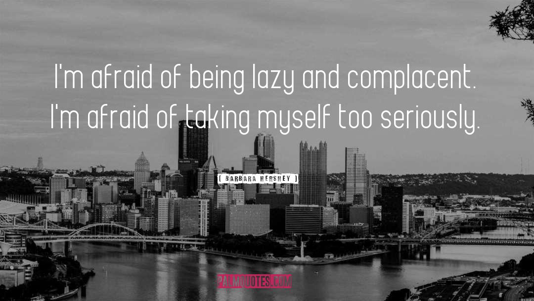 Barbara Hershey Quotes: I'm afraid of being lazy