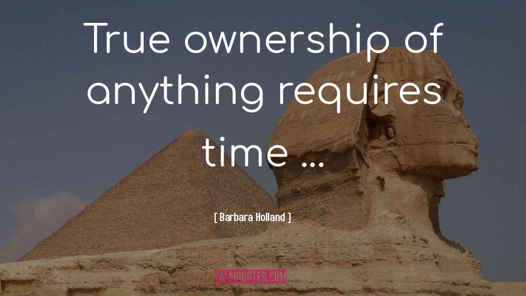 Barbara Holland Quotes: True ownership of anything requires