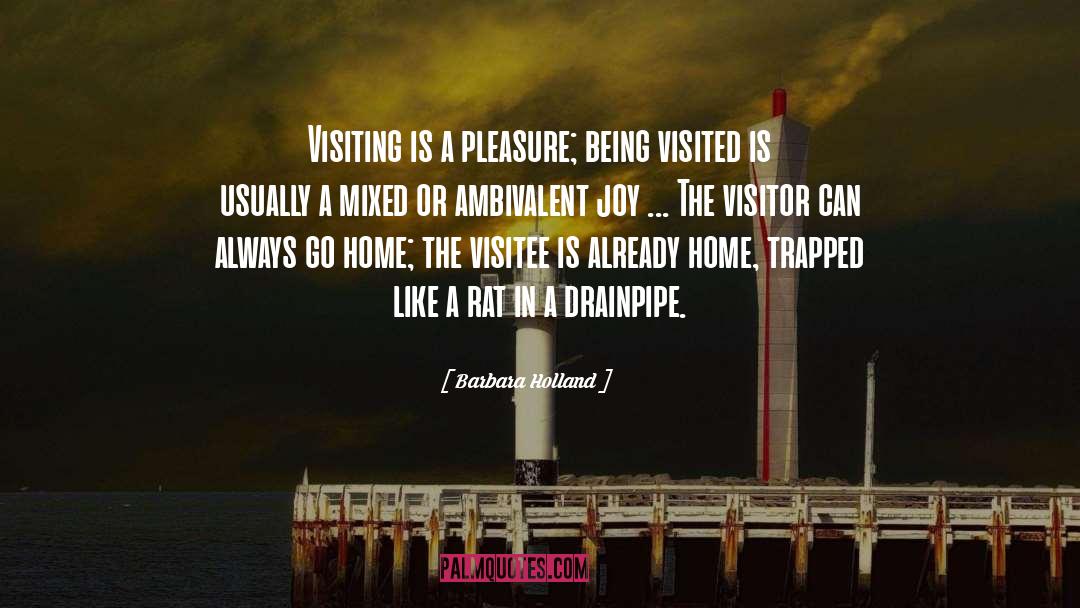 Barbara Holland Quotes: Visiting is a pleasure; being