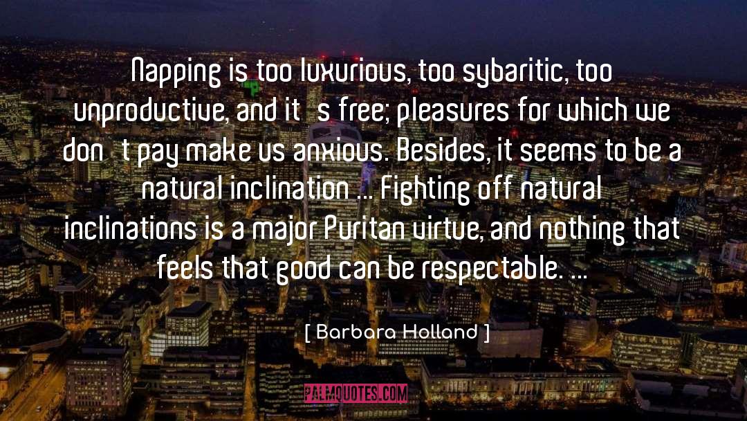 Barbara Holland Quotes: Napping is too luxurious, too