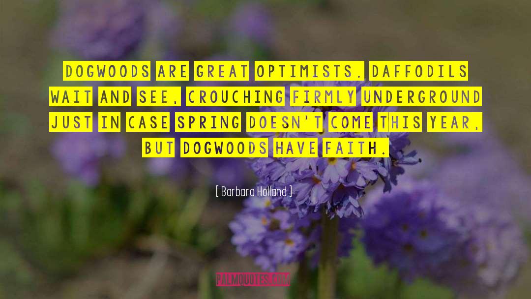 Barbara Holland Quotes: Dogwoods are great optimists. Daffodils