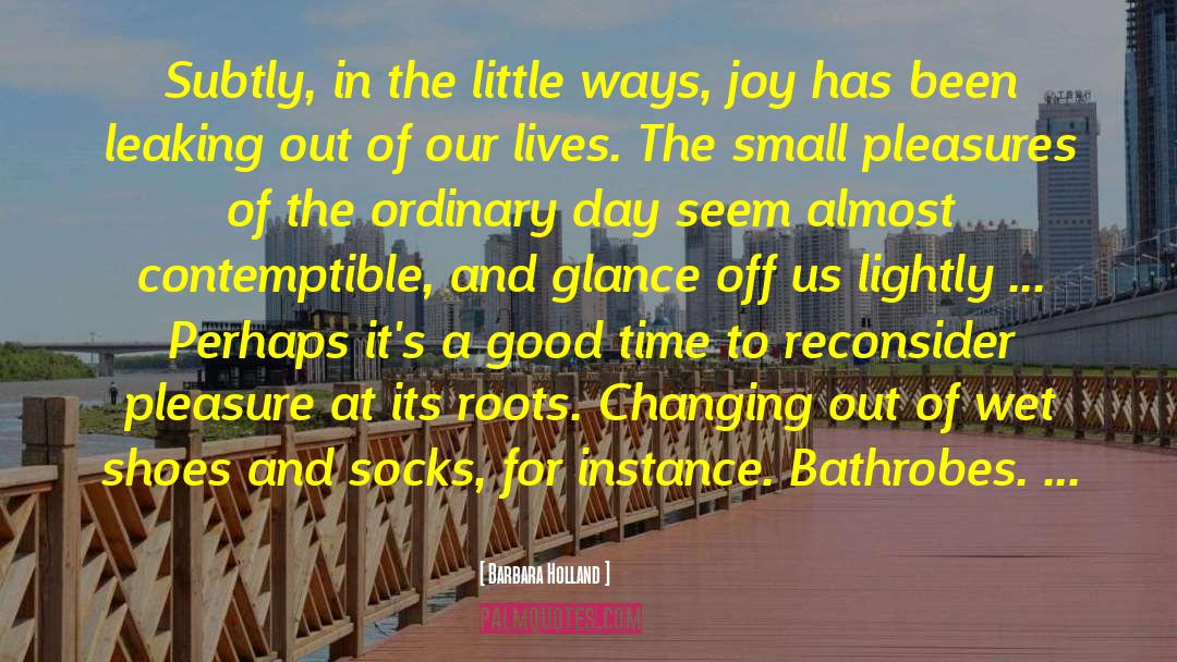Barbara Holland Quotes: Subtly, in the little ways,