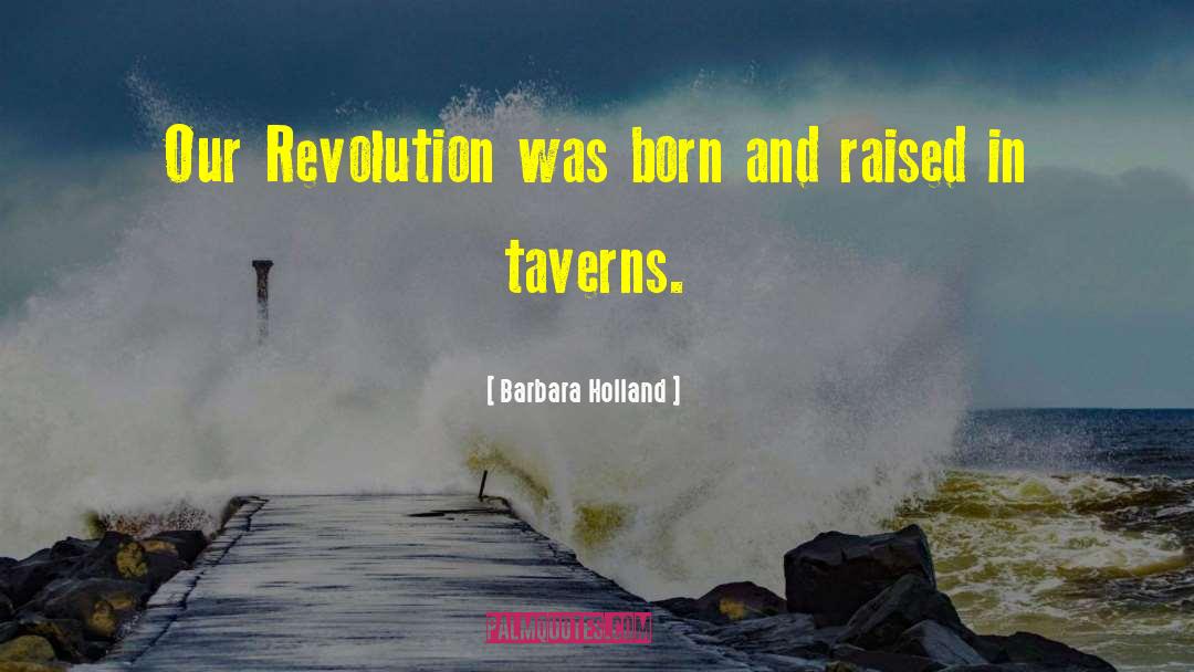 Barbara Holland Quotes: Our Revolution was born and