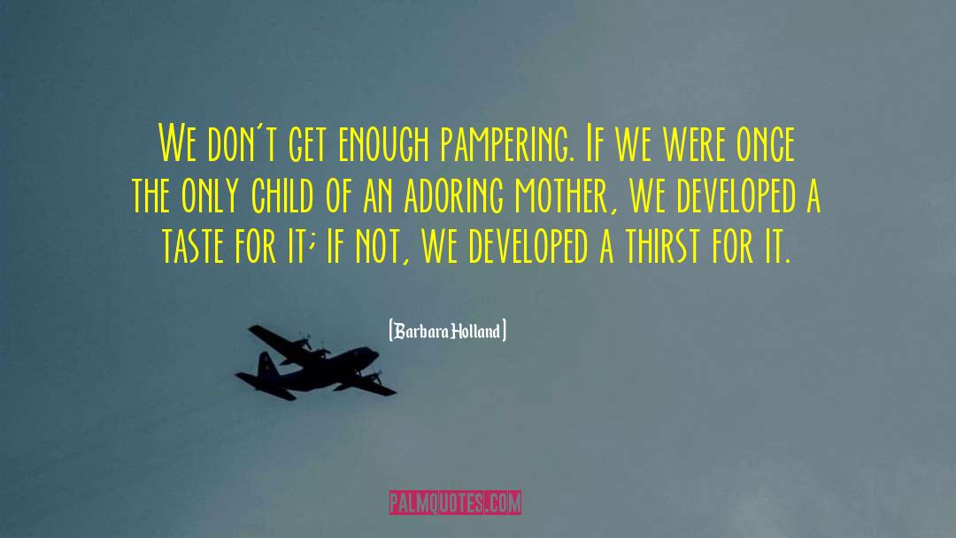 Barbara Holland Quotes: We don't get enough pampering.