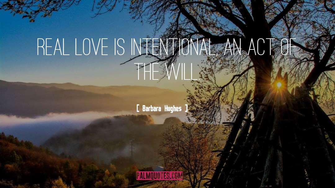 Barbara Hughes Quotes: Real love is intentional, an