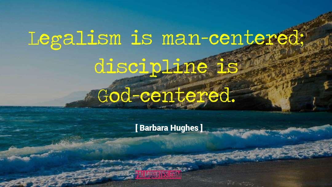 Barbara Hughes Quotes: Legalism is man-centered; discipline is