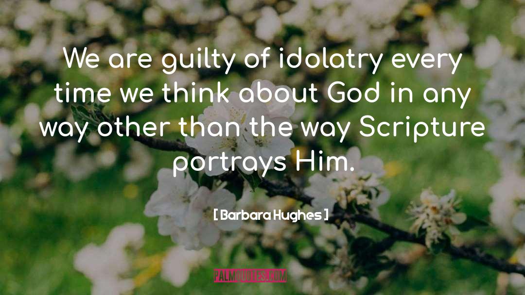 Barbara Hughes Quotes: We are guilty of idolatry