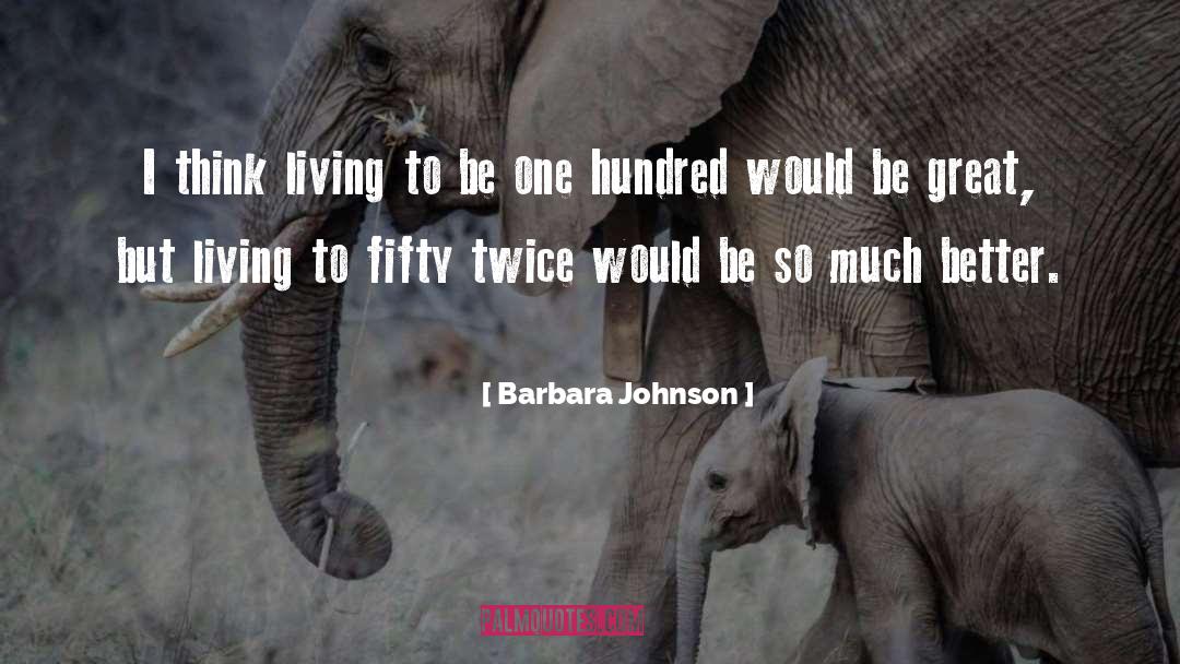 Barbara Johnson Quotes: I think living to be