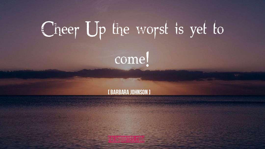 Barbara Johnson Quotes: Cheer Up the worst is