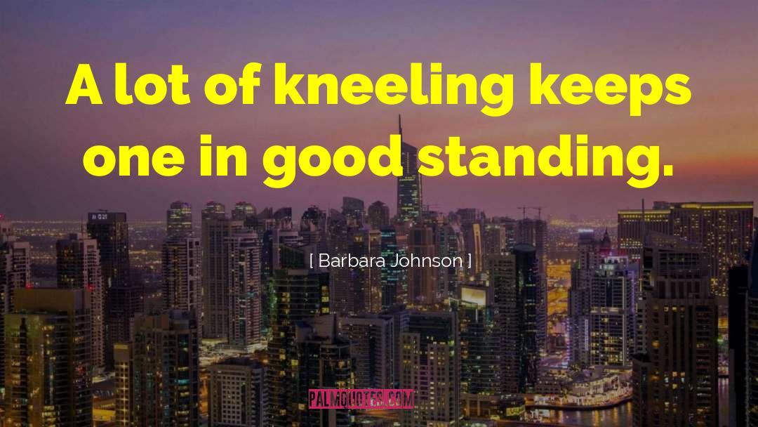 Barbara Johnson Quotes: A lot of kneeling keeps