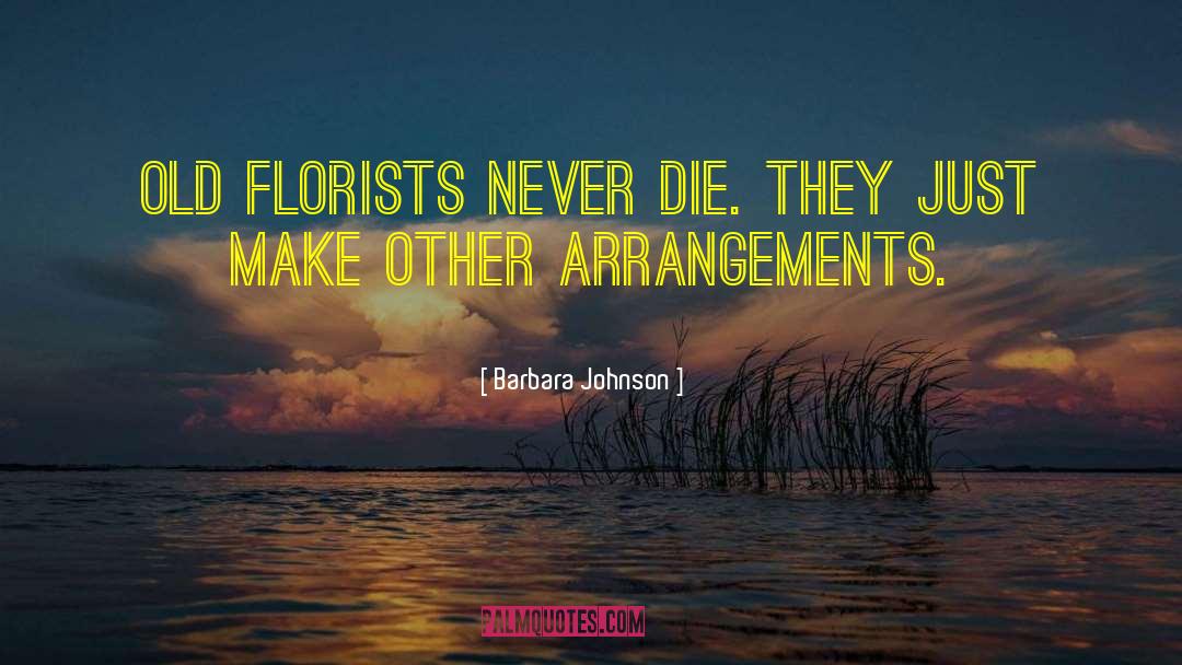 Barbara Johnson Quotes: Old florists never die. They