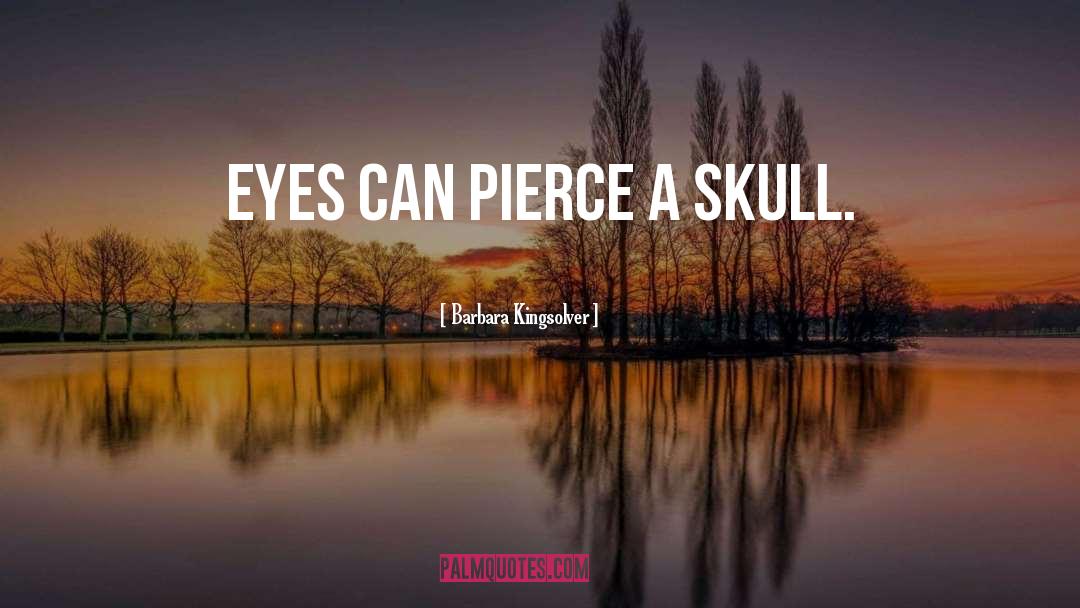 Barbara Kingsolver Quotes: Eyes can pierce a skull.