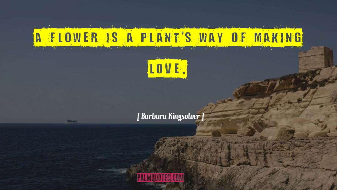 Barbara Kingsolver Quotes: A flower is a plant's