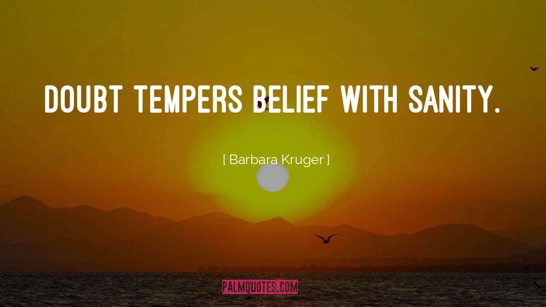 Barbara Kruger Quotes: Doubt tempers belief with sanity.