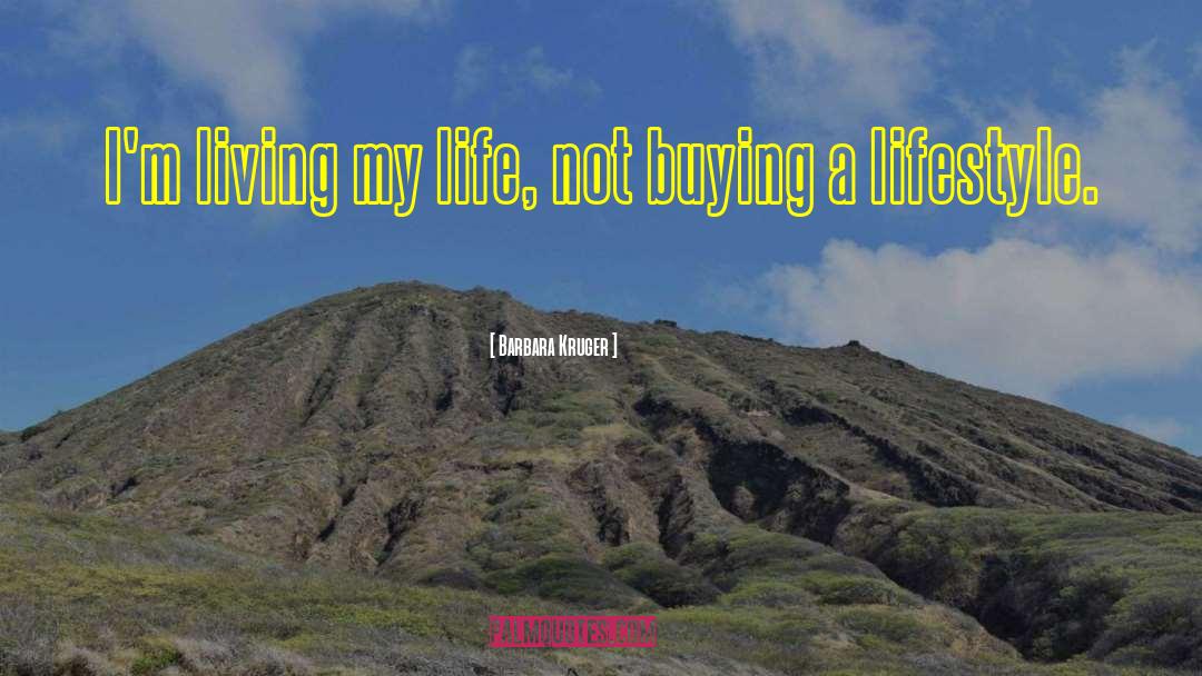 Barbara Kruger Quotes: I'm living my life, not