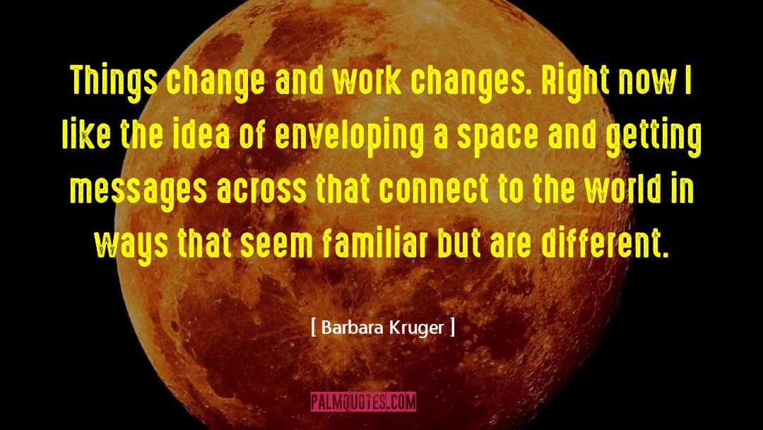 Barbara Kruger Quotes: Things change and work changes.
