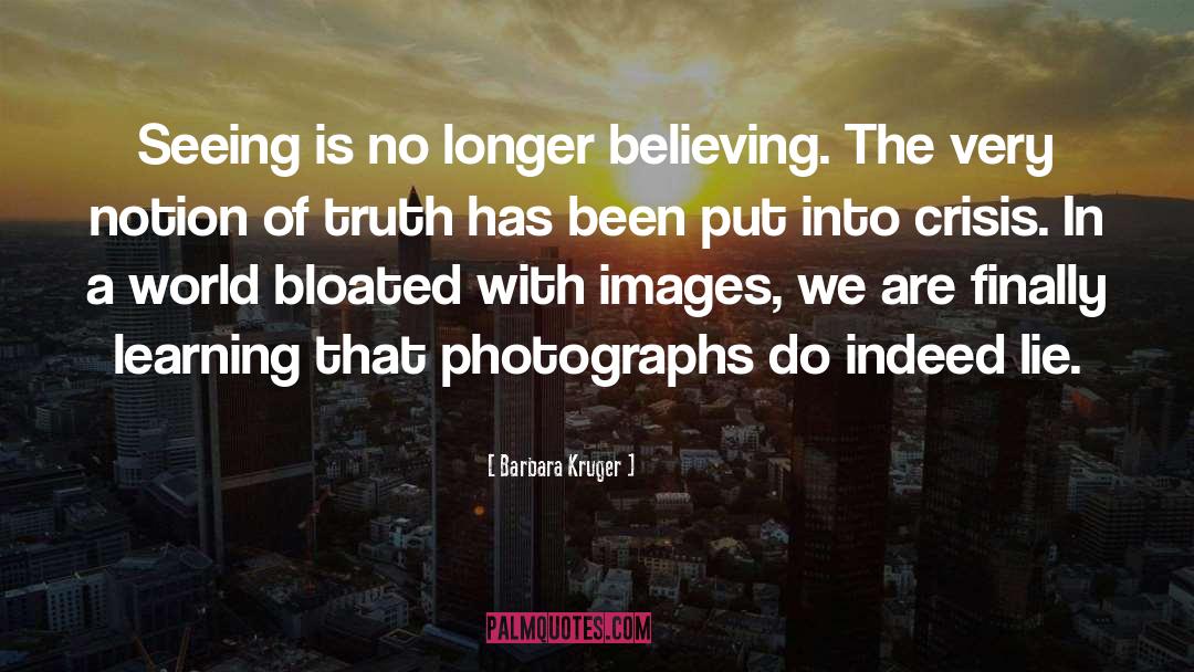 Barbara Kruger Quotes: Seeing is no longer believing.
