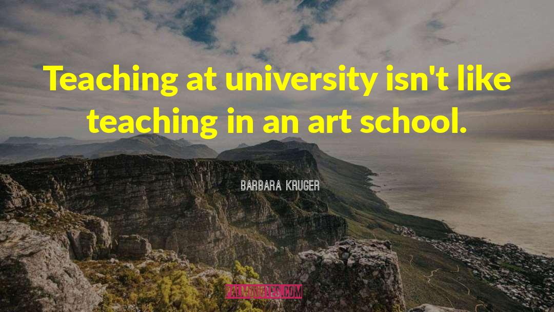 Barbara Kruger Quotes: Teaching at university isn't like