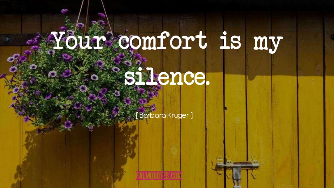 Barbara Kruger Quotes: Your comfort is my silence.