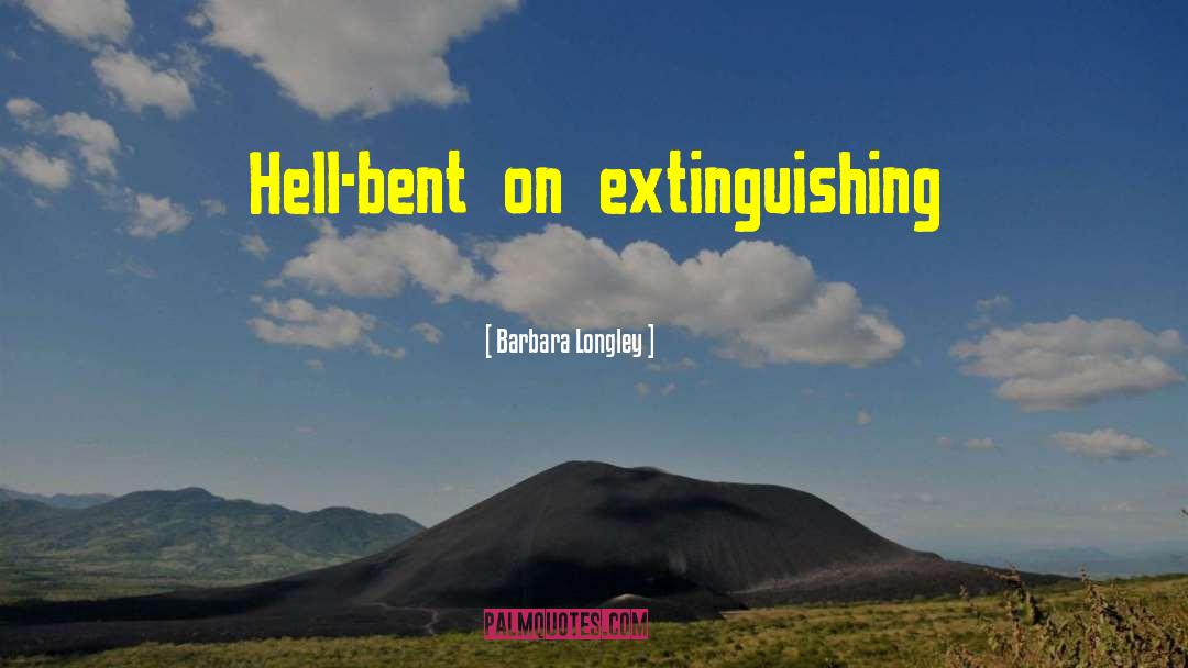 Barbara Longley Quotes: Hell-bent on extinguishing